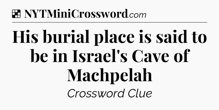 Solution: His burial place is said to be in Israel's Cave of Machpelah - NYT Crossword