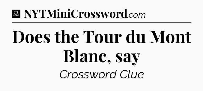 Does the Tour du Mont Blanc, say - LA Times Crossword