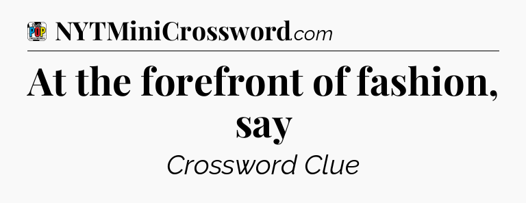 At the forefront of fashion, say Crossword Clue