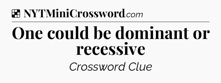 Solution: One could be dominant or recessive - NYT Crossword