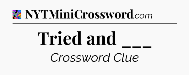Tried and ___ Crossword Clue