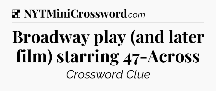 Solution: Broadway play (and later film) starring 47-Across - NYT Crossword