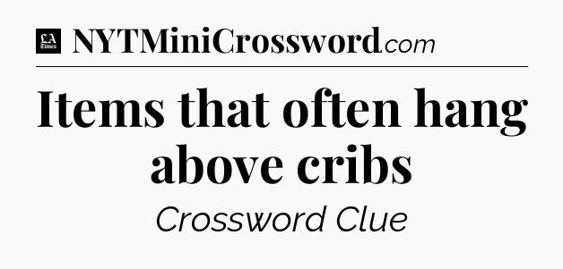 Items that often hang above cribs - LA Times Crossword