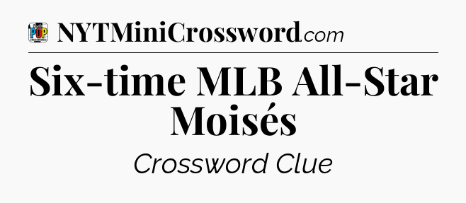 Six-time MLB All-Star Moisés Crossword Clue