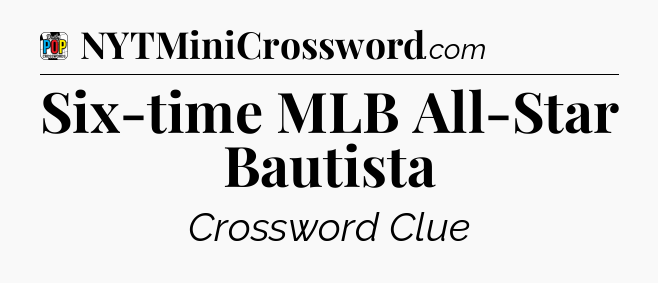 Six-time MLB All-Star Bautista Crossword Clue