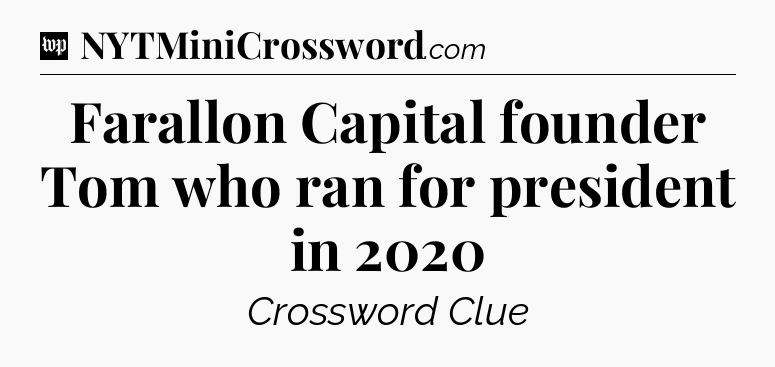 Farallon Capital founder Tom who ran for president in 2020 Crossword Clue