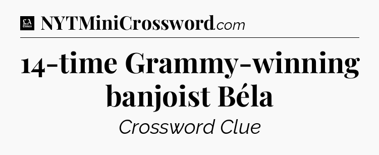 14-time Grammy-winning banjoist Béla - LA Times Crossword