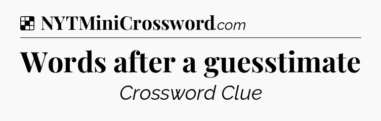 Solution: Words after a guesstimate - NYT Crossword