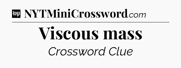 Viscous mass Crossword Clue