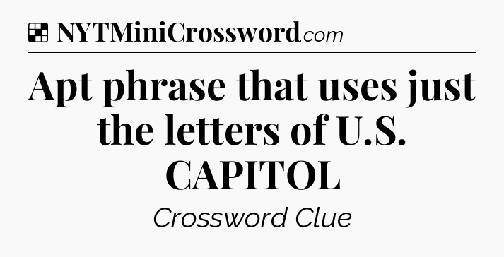Solution: Apt phrase that uses just the letters of U.S. CAPITOL - NYT Crossword