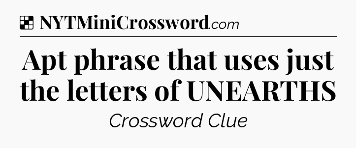 Solution: Apt phrase that uses just the letters of UNEARTHS - NYT Crossword