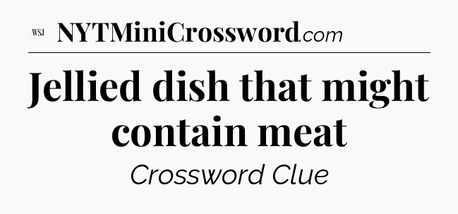 Jellied dish that might contain meat - WSJ Crossword