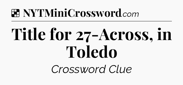 Solution: Title for 27-Across, in Toledo - NYT Crossword