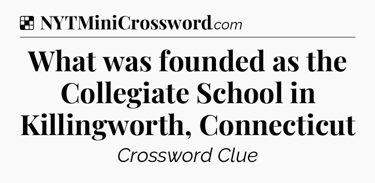 Solution: What was founded as the Collegiate School in Killingworth, Connecticut - NYT Crossword