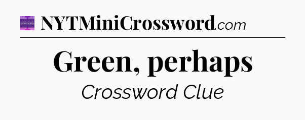 Green, perhaps - Thomas Joseph Crossword