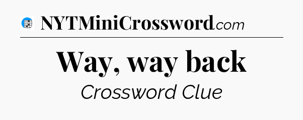 Way, way back Crossword Clue