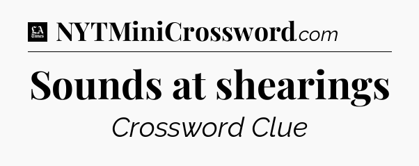 Sounds at shearings - LA Times Crossword