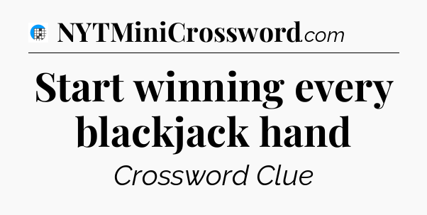 Start winning every blackjack hand Crossword Clue