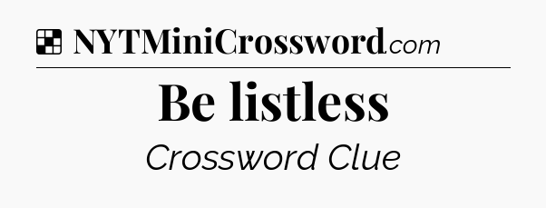 Solution: Be listless - NYT Crossword