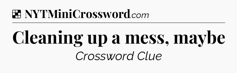 Solution: Cleaning up a mess, maybe - NYT Crossword