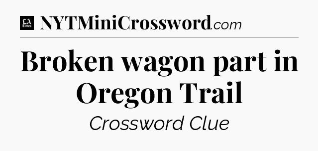 Broken wagon part in Oregon Trail - LA Times Crossword