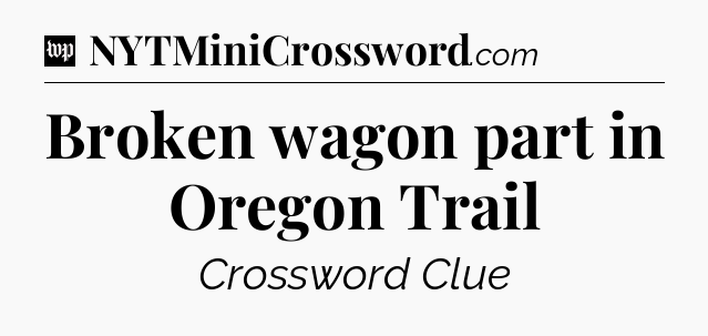 Broken wagon part in Oregon Trail Crossword Clue