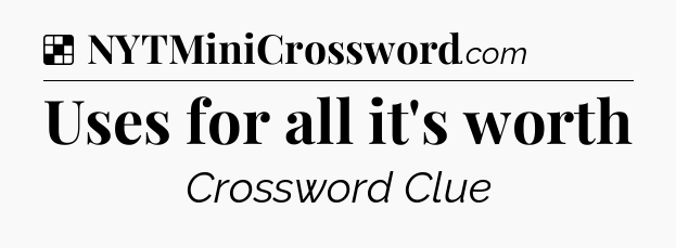 Solution: Uses for all it's worth - NYT Crossword