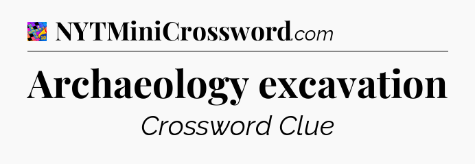 Archaeology excavation Crossword Clue