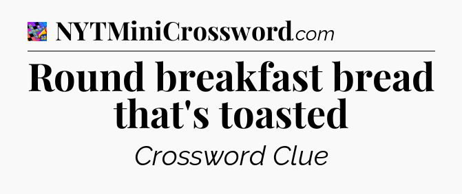 Round breakfast bread that's toasted Crossword Clue