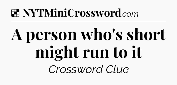 Solution: A person who's short might run to it - NYT Crossword