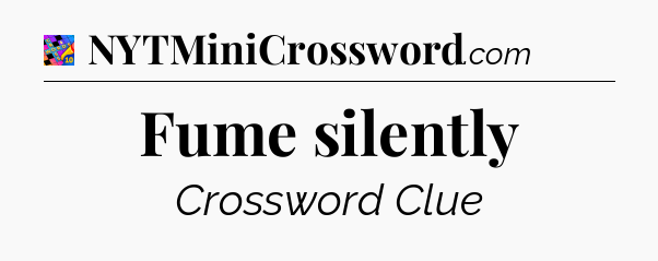 Fume silently Crossword Clue