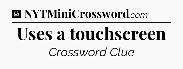 Uses a touchscreen - LA Times Crossword