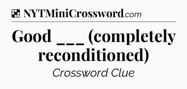 Solution: Good ___ (completely reconditioned) - NYT Crossword