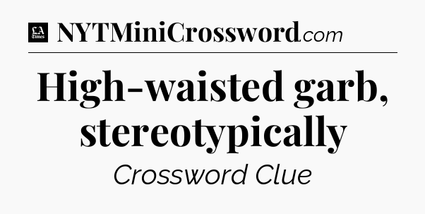 High-waisted garb, stereotypically - LA Times Crossword
