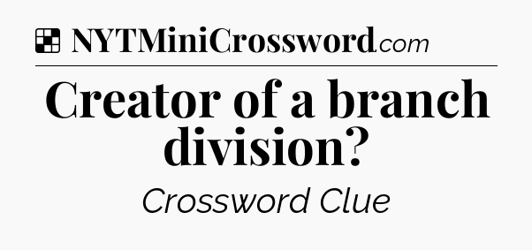 Solution: Creator of a branch division - NYT Crossword