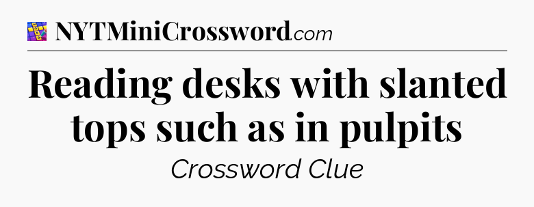 Reading desks with slanted tops such as in pulpits Codycross