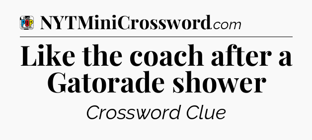 Like the coach after a Gatorade shower Crossword Clue
