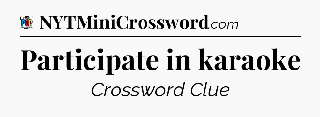 Participate in karaoke Crossword Clue