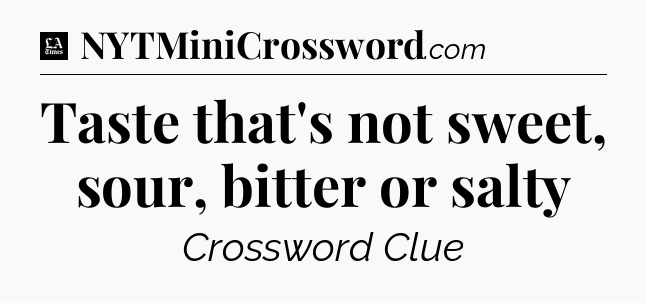 Taste that's not sweet, sour, bitter or salty - LA Times Crossword