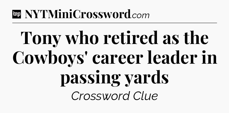 Tony who retired as the Cowboys' career leader in passing yards Crossword Clue