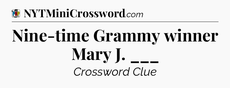 Nine-time Grammy winner Mary J. ___ Crossword Clue
