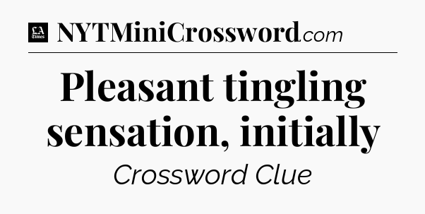 Pleasant tingling sensation, initially - LA Times Crossword