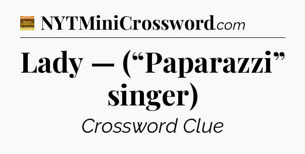 Lady — (“Paparazzi” singer) - Eugene Sheffer Crossword