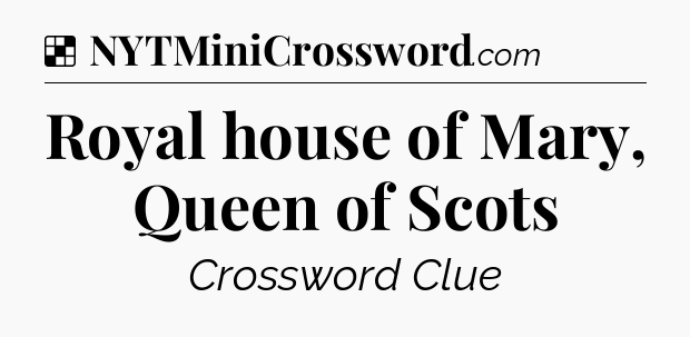 Solution: Royal house of Mary, Queen of Scots - NYT Crossword
