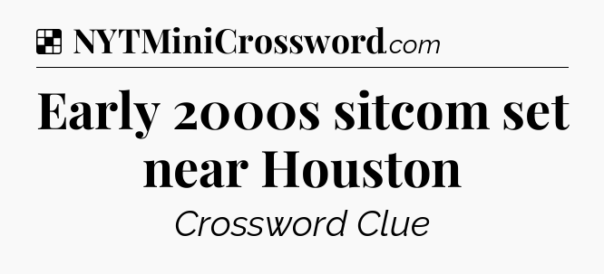 Solution: Early 2000s sitcom set near Houston - NYT Crossword