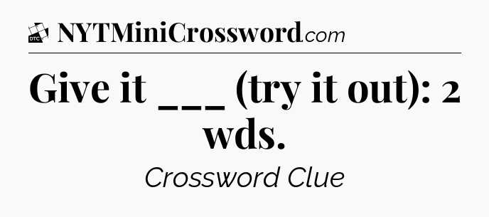 Give it ___ (try it out): 2 wds - Daily Themed Mini Crossword