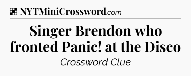 Solution: Singer Brendon who fronted Panic! at the Disco - NYT Crossword