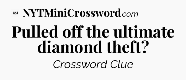 Pulled off the ultimate diamond theft - WSJ Crossword