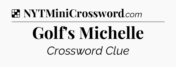 Solution: Golf's Michelle - NYT Crossword