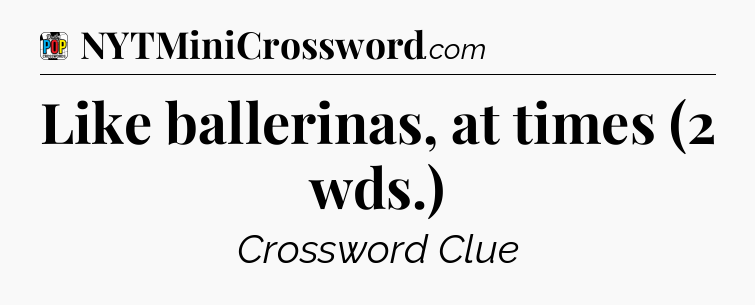 Like ballerinas, at times (2 wds.) Crossword Clue